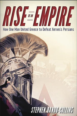 Rise of an Empire: How One Man United Greece to Defeat Xerxes's Persians Paperback Trade Paper Press
