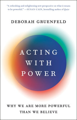Acting with Power: Why We Are More Powerful Than We Believe by Gruenfeld, Deborah