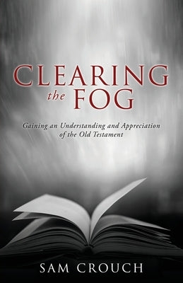 Clearing the Fog: Gaining an Understanding and Appreciation of the Old Testament Paperback Xulon Press