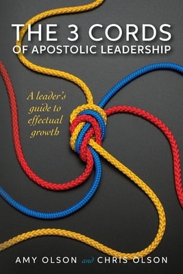 The 3 Cords of Apostolic Leadership: A leader's guide to effectual growth Paperback Amy Olson