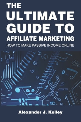 The Ultimate Guide to Affiliate Marketing: How to Make Passive Income Online Paperback Independently Published