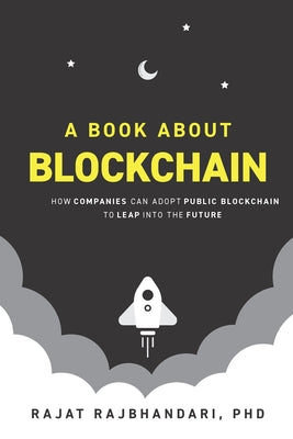 A Book About Blockchain: How Companies Can Adopt Public Blockchain to Leap into the Future by Rajbhandari, Rajat