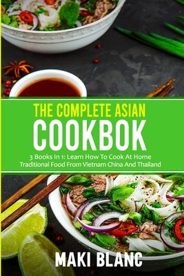 The Complete Asian Cookbook: 3 Books In 1: Learn How To Cook At Home Traditional Food From Vietnam China And Thailand Paperback Independently Published