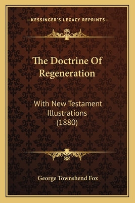 The Doctrine Of Regeneration: With New Testament Illustrations (1880) Paperback Kessinger Publishing