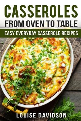 Casseroles: From Oven to Table Easy Everyday Casserole Recipes Paperback Createspace Independent Publishing Platform
