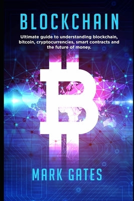 Blockchain: Ultimate guide to understanding blockchain, bitcoin, cryptocurrencies, smart contracts and the future of money. by Gates, Mark