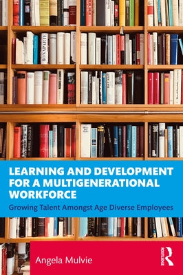 Learning and Development for a Multigenerational Workforce: Growing Talent Amongst Age Diverse Employees Paperback Routledge