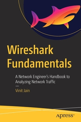 Wireshark Fundamentals: A Network Engineer's Handbook to Analyzing Network Traffic Paperback Apress