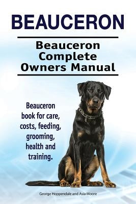 Beauceron . Beauceron Complete Owners Manual. Beauceron book for care, costs, feeding, grooming, health and training. Paperback Pesa Publishing Beauceron Dog