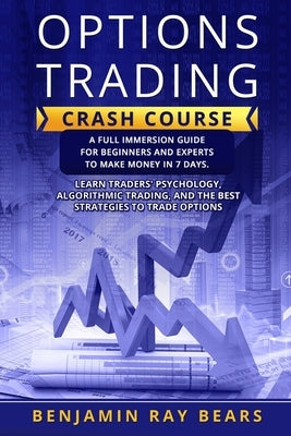 Options Trading Crash Course: A Full Immersion Guide for Beginners and Experts to Make Money in 7 Days. Learn Traders���� Paperback Benjamin Ray Bears
