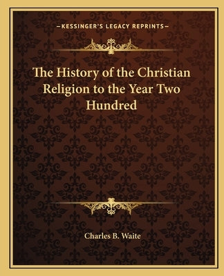 The History of the Christian Religion to the Year Two Hundred Paperback Kessinger Publishing