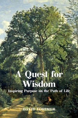 A Quest for Wisdom: Inspiring Purpose on the Path of Life by Lorimer, David