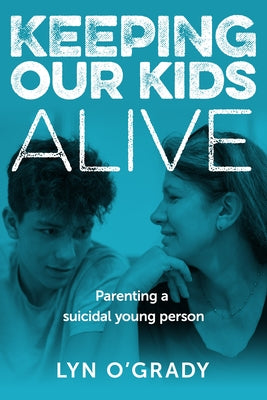 Keeping Our Kids Alive: Parenting a Suicidal Young Person Paperback Australian Academic Press