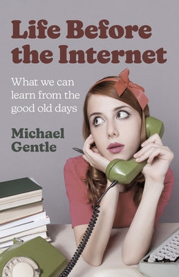 Life Before the Internet: What We Can Learn from the Good Old Days Paperback O-Books