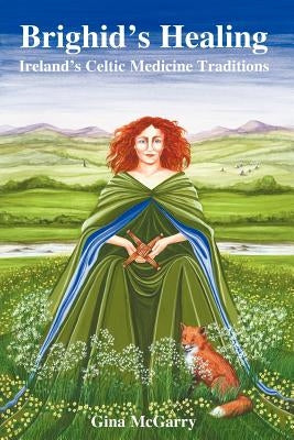 Brighid's Healing: Ireland's Celtic Medicine Traditions by McGarry, Gina