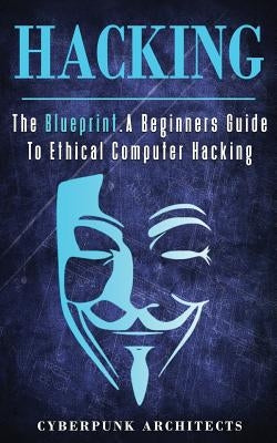 Hacking: The Blueprint a Beginners Guide to Ethical Computer Hacking Paperback Createspace Independent Publishing Platform