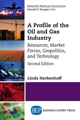 A Profile of the Oil and Gas Industry, Second Edition: Resources, Market Forces, Geopolitics, and Technology Paperback Business Expert Press