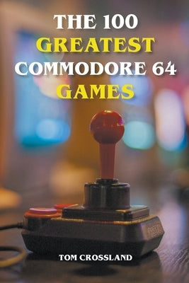 The 100 Greatest Commodore 64 Games Paperback Tom Crossland