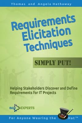Requirements Elicitation Techniques - Simply Put!: Helping Stakeholders Discover and Define Requirements for IT Projects Paperback Createspace Independent Publishing Platform