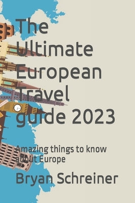 The Ultimate European Travel guide 2023: Amazing things to know about Europe Paperback Independently Published