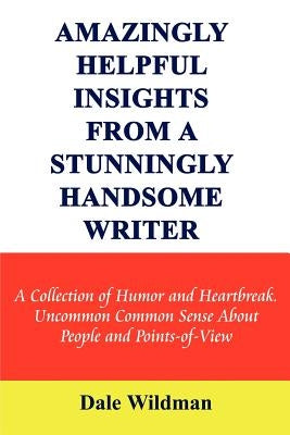 Amazingly Helpful Insights from a Stunningly Handsome Writer: A Collection of Humor and Heartbreak Uncommon Common Sense about People and Points-Of-Vi Paperback 1st Book Library