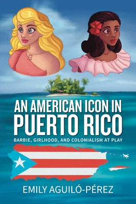 An American Icon in Puerto Rico: Barbie, Girlhood, and Colonialism at Play Paperback Berghahn Books