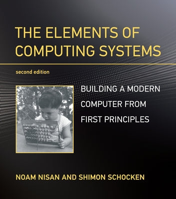 The Elements of Computing Systems, Second Edition: Building a Modern Computer from First Principles by Nisan, Noam