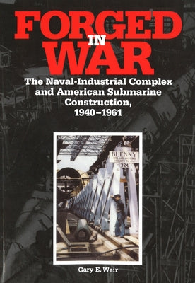 Forged in War: The Naval-Industrial Complex and American Submarine Construction, 1940-1961 Paperback University of Nebraska Press