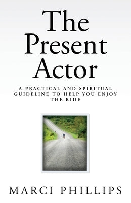The Present Actor: A Practical and Spiritual Guideline to Help You Enjoy the Ride Paperback Createspace Independent Publishing Platform
