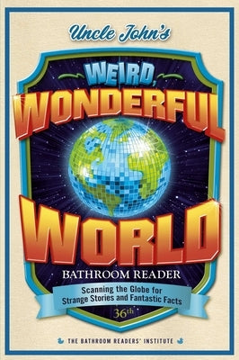 Uncle John's Weird, Wonderful World Bathroom Reader: Scanning the Globe for Strange Stories and Fantastic Facts Paperback Portable Press
