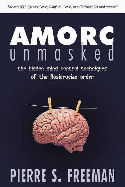 AMORC Unmasked: The hidden mind control techniques of the Rosicrucian order Paperback Wheatmark