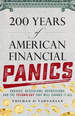 200 Years of American Financial Panics: Crashes, Recessions, Depressions, and the Technology That Will Change It All by Vartanian, Thomas P.