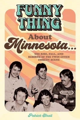 Funny Thing about Minnesota...: The Rise, Fall, and Rebirth of the Twin Cities Comedy Scene Paperback Minnesota Historical Society Press
