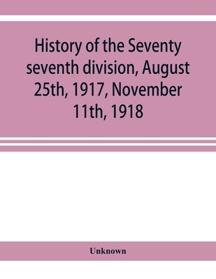History of the Seventy seventh division, August 25th, 1917, November 11th, 1918 Paperback Alpha Edition