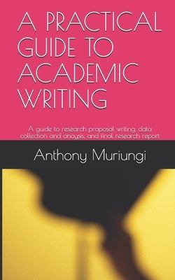 A Practical Guide to Academic Writing: A guide to research proposal writing, data collection and anaysis, and final research report Paperback Independently Published