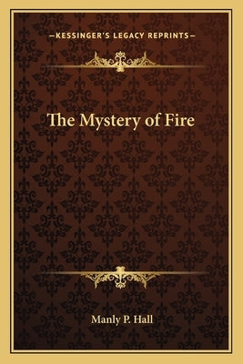 The Mystery of Fire Paperback Kessinger Publishing