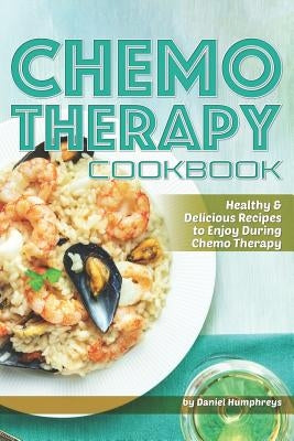 Chemo Therapy Cookbook: Healthy & Delicious Recipes to Enjoy During Chemo Therapy Paperback Independently Published