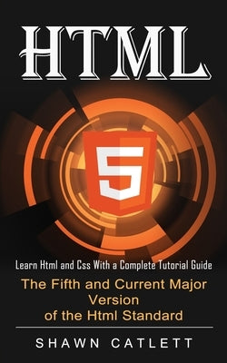 Html5: Learn Html and Css With a Complete Tutorial Guide (The Fifth and Current Major Version of the Html Standard) Paperback Tyson Maxwell
