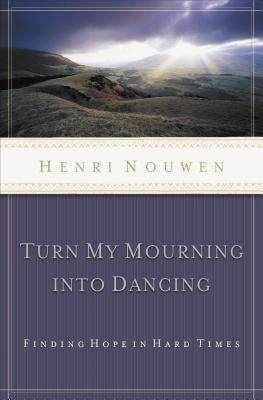 Turn My Mourning Into Dancing: Finding Hope in Hard Times Thomas Nelson
