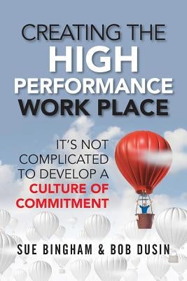Creating the High Performance Work Place: It's Not Complicated to Develop a Culture of Commitment Paperback Indie Books International