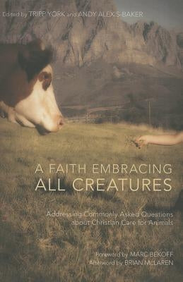 A Faith Embracing All Creatures: Addressing Commonly Asked Questions about Christian Care for Animals Paperback Cascade Books