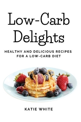 Low-Carb Delights: Healthy and Delicious Recipes for a Low-Carb Diet Paperback Katie White