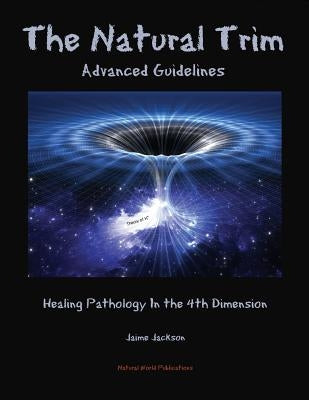 The Natural Trim: Advanced Guidelines: Healing Pathology in the 4th Dimension Paperback James Jackson Publishing
