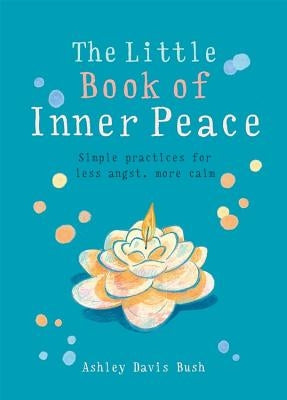 Little Book of Inner Peace: Simple Practices for Less Angst, More Calm by Bush, Ashley Davis