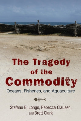 The Tragedy of the Commodity: Oceans, Fisheries, and Aquaculture Paperback Rutgers University Press