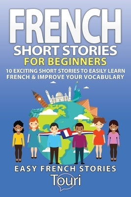 French Short Stories for Beginners: 10 Exciting Short Stories to Easily Learn French & Improve Your Vocabulary Paperback Touri Language Learning