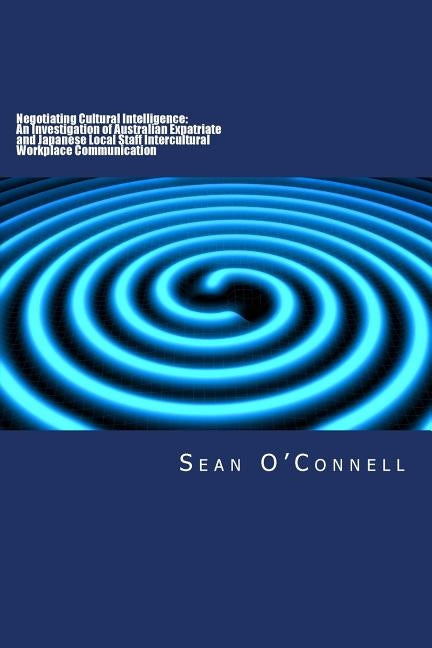 Negotiating Cultural Intelligence: An Investigation of Australian Expatriate and Japanese Local Staff Intercultural Workplace Communication Paperback Createspace Independent Publishing Platform