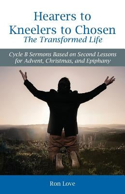 Hearers to Kneelers to Chosen The Transformed Life: Cycle B Sermons Based on Second Lessons for Advent, Christmas, and Epiphany Paperback CSS Publishing Company