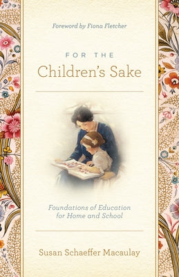 For the Children's Sake: Foundations of Education for Home and School Paperback Crossway