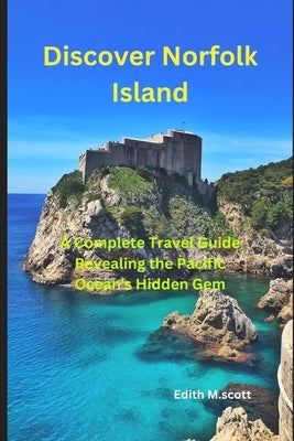 Discover Norfolk Island: "A Complete Travel Guide Revealing the Pacific Ocean's Hidden Gem" Paperback Independently Published